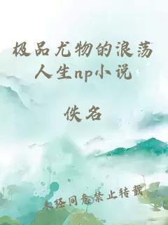 极品尤物的浪荡人生np小说