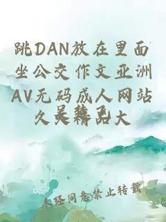 跳DAN放在里面坐公交作文亚洲AV无码成人网站久久精品大