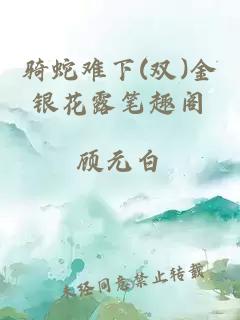 骑蛇难下(双)金银花露笔趣阁