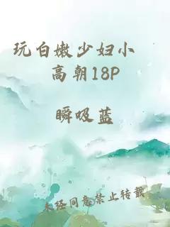 玩白嫩少妇小泬高朝18P