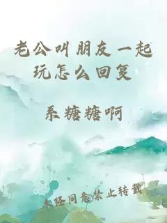 老公叫朋友一起玩怎么回复