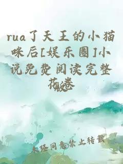 rua了天王的小猫咪后[娱乐圈]小说免费阅读完整版