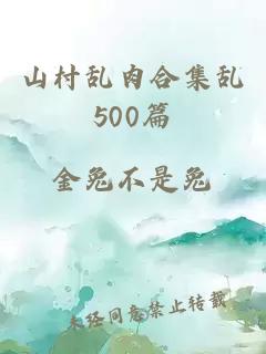 山村乱肉合集乱500篇