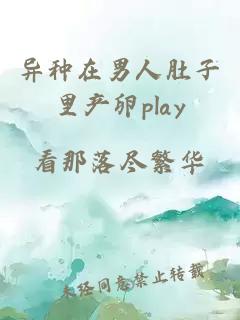 异种在男人肚子里产卵play