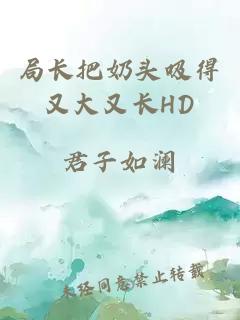 局长把奶头吸得又大又长HD