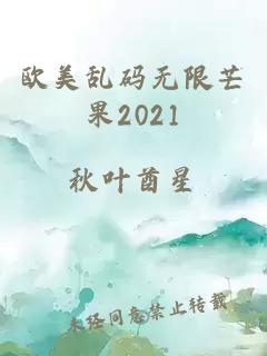 欧美乱码无限芒果2021