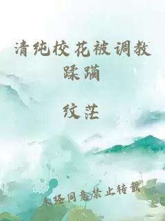 清纯校花被调教蹂躏