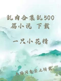 乱肉合集乱500篇小说 下载