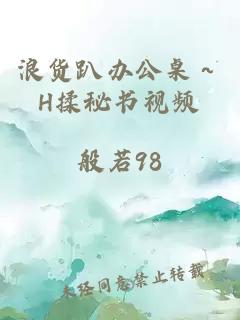 浪货趴办公桌～H揉秘书视频