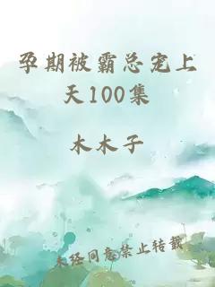 孕期被霸总宠上天100集