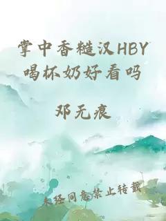 掌中香糙汉HBY喝杯奶好看吗