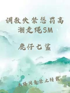 调教失禁惩罚高潮走绳SM