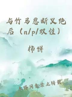 与竹马恩断义绝后（n/p/双性）