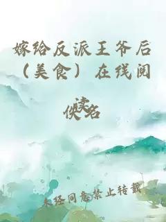 嫁给反派王爷后（美食）在线阅读