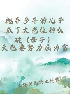 抛弃多年的儿子成了大老板肿么破 (母子）