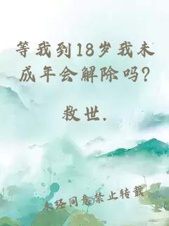 等我到18岁我未成年会解除吗?