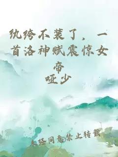 纨绔不装了，一首洛神赋震惊女帝