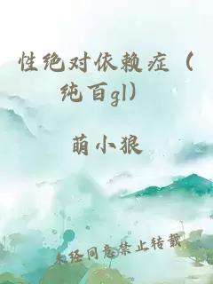 性绝对依赖症（纯百gl）