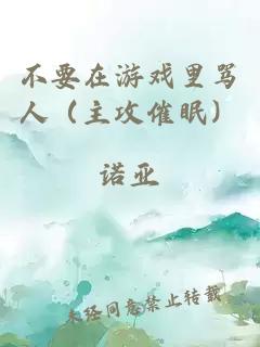 不要在游戏里骂人（主攻催眠）