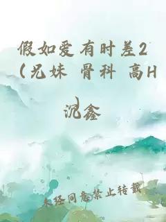 假如爱有时差2（兄妹 骨科 高H）